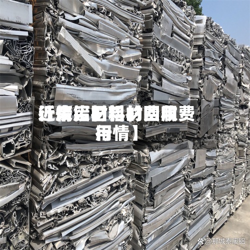 近来
【废铝材料的费用
行情废旧铝材回收费用
行情】-第2张图片