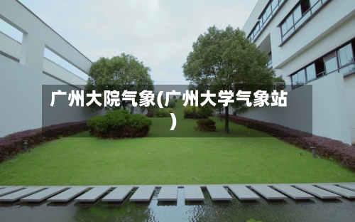 广州大院气象(广州大学气象站)-第2张图片