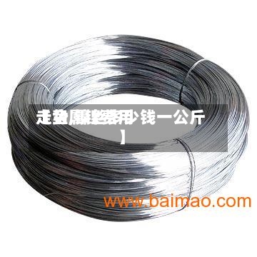 【金属镍费用走势,镍丝多少钱一公斤】