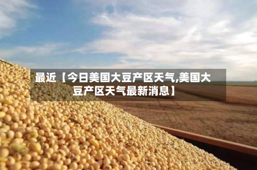 最近【今日美国大豆产区天气,美国大豆产区天气最新消息】