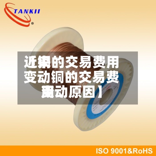 近来【铜的交易费用变动铜的交易费用变动原因】