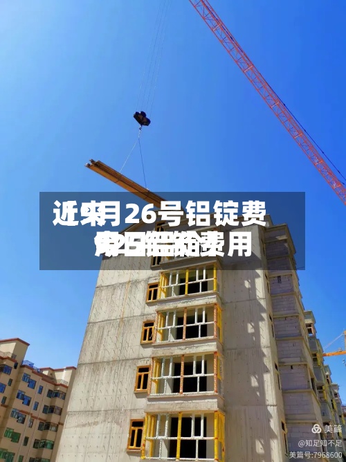 近来【9月26号铝锭费用925铝锭费用今日铝价】