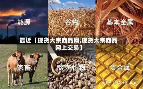 最近【现货大宗商品网,现货大宗商品网上交易】