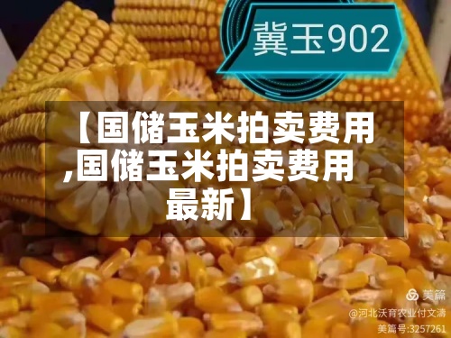 【国储玉米拍卖费用,国储玉米拍卖费用最新】