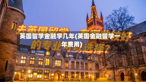英国留学金融学几年(英国金融留学一年费用)-第2张图片