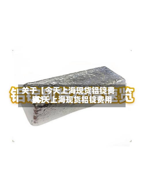 关于【今天上海现货铝锭费用
,今天上海现货铝锭费用
表】-第3张图片