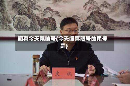 闻喜今天限啥号(今天闻喜限号的尾号是)