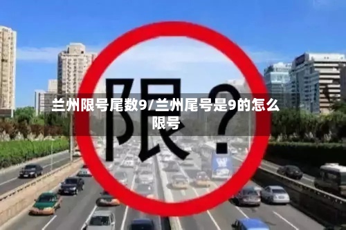 兰州限号尾数9/兰州尾号是9的怎么限号