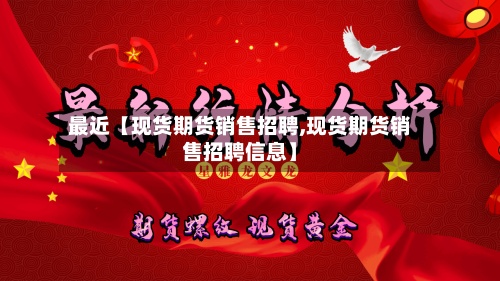 最近【现货期货销售招聘,现货期货销售招聘信息】