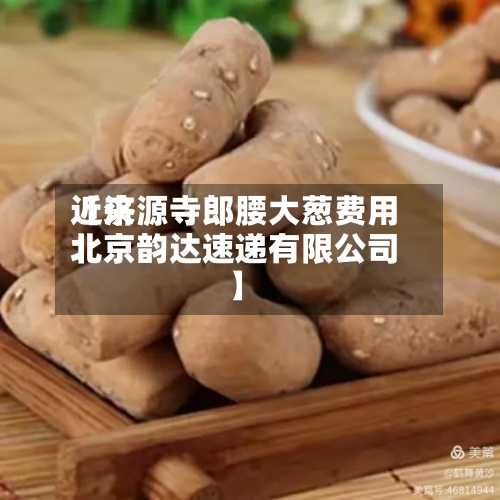 近来
【济源寺郎腰大葱费用
北京韵达速递有限公司】-第2张图片