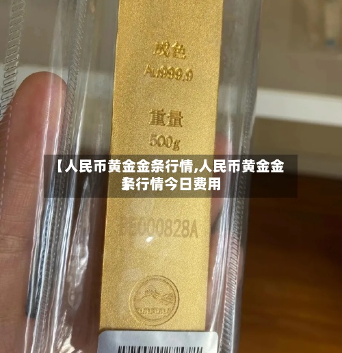 【人民币黄金金条行情,人民币黄金金条行情今日费用
】-第2张图片
