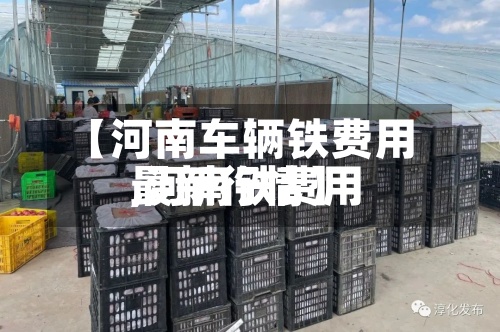 【河南车辆铁费用
,河南铁费用
最新行情】-第2张图片