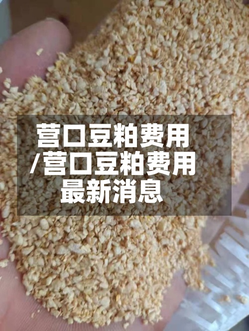 营口豆粕费用/营口豆粕费用最新消息-第2张图片