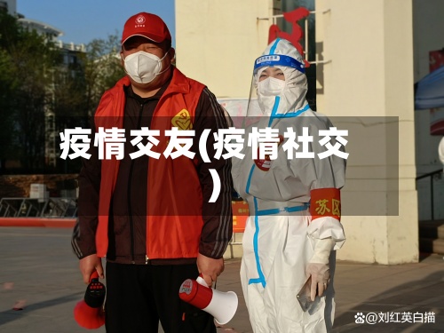 疫情交友(疫情社交)-第3张图片