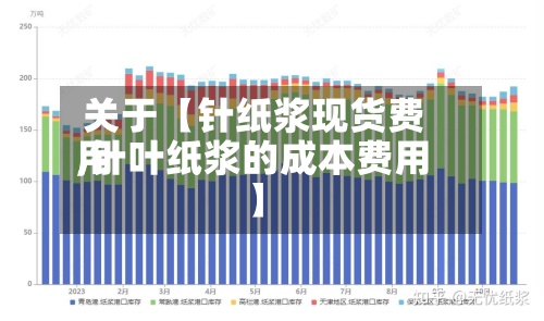 关于【针纸浆现货费用,针叶纸浆的成本费用】-第2张图片
