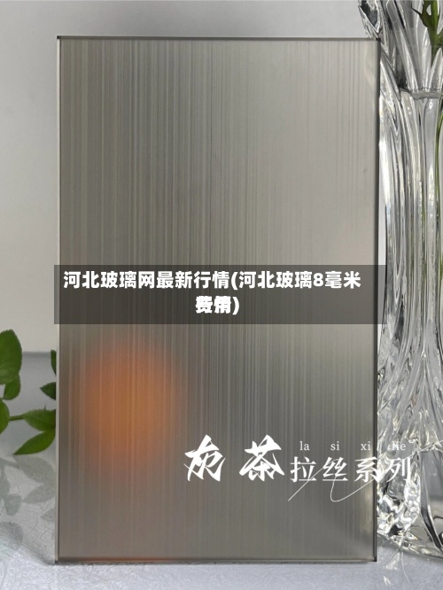 河北玻璃网最新行情(河北玻璃8毫米费用行情)-第3张图片
