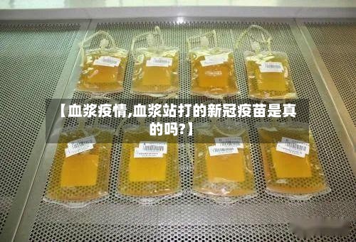 【血浆疫情,血浆站打的新冠疫苗是真的吗?】-第2张图片