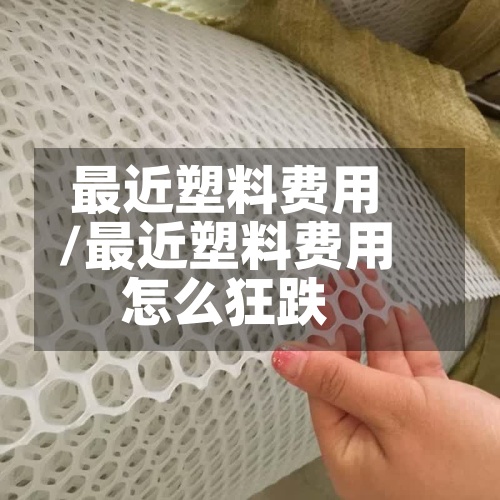 最近塑料费用
/最近塑料费用
怎么狂跌-第3张图片