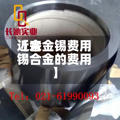 近来【合金锡费用锡合金的费用】