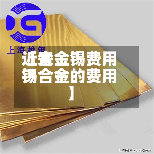 近来
【合金锡费用
锡合金的费用
】-第2张图片