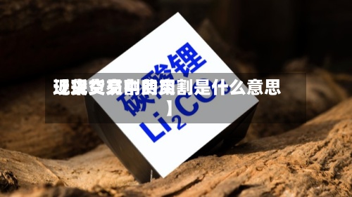 近来
【现货交割费用
现货交易中的交割是什么意思】-第2张图片