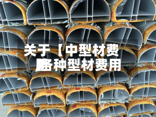 关于【中型材费用
,各种型材费用
】-第3张图片
