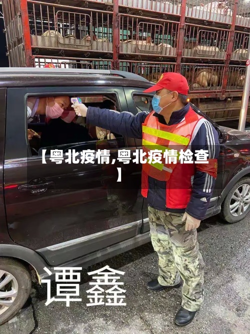 【粤北疫情,粤北疫情检查】