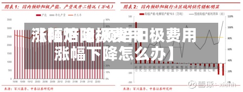 【预焙阳极费用
涨幅下降,预焙阳极费用
涨幅下降怎么办】-第2张图片