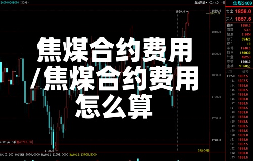 焦煤合约费用/焦煤合约费用怎么算-第3张图片