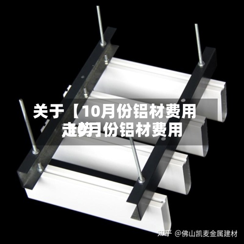 关于【10月份铝材费用,10月份铝材费用走势】