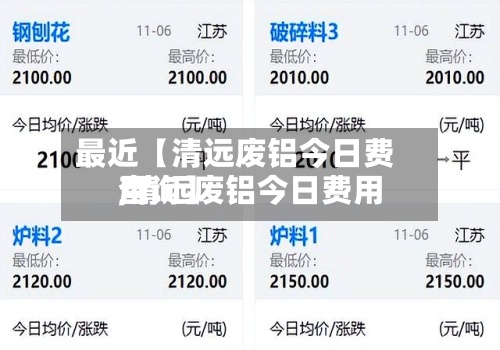 最近【清远废铝今日费用,清远废铝今日费用查询】