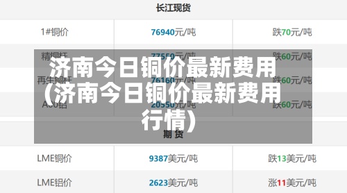 济南今日铜价最新费用(济南今日铜价最新费用行情)-第2张图片