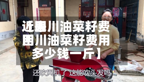 近来【四川油菜籽费用四川油菜籽费用多少钱一斤】