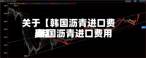 关于【韩国沥青进口费用,韩国沥青进口费用表】-第2张图片