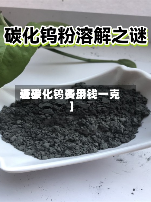 近来【碳化钨费用表碳化钨多少钱一克】