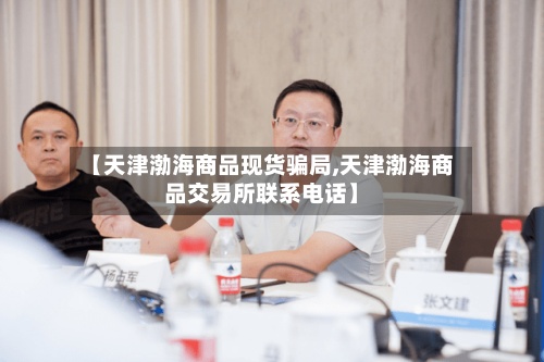 【天津渤海商品现货骗局,天津渤海商品交易所联系电话】