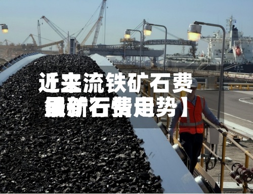近来【主流铁矿石费用铁矿石费用最新行情走势】