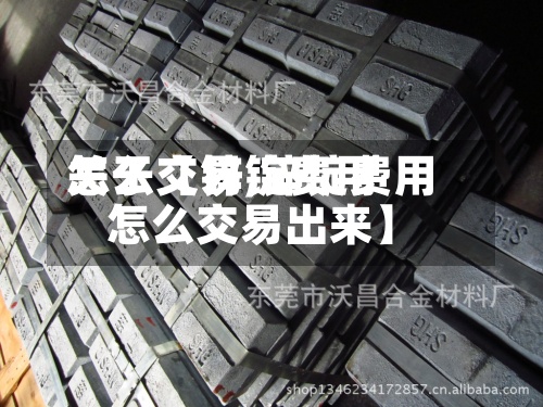 关于【锌锭费用
怎么交易,锌锭费用
怎么交易出来】-第2张图片