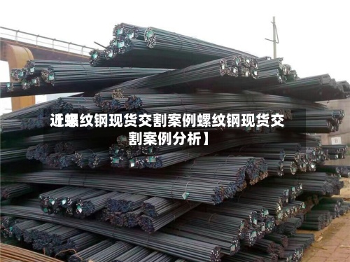 近来【螺纹钢现货交割案例螺纹钢现货交割案例分析】-第2张图片
