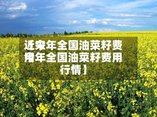 近来
【今年全国油菜籽费用
今年全国油菜籽费用
行情】-第2张图片