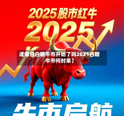 近来【今日白糖牛市开始了吗2021白糖牛市何时来】