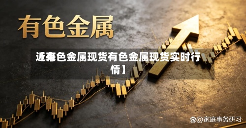 近来
【有色金属现货有色金属现货实时行情】-第2张图片