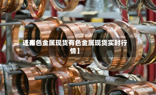 近来
【有色金属现货有色金属现货实时行情】-第3张图片