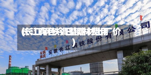 长江有色今日钢材费用
(长江钢铁调整建材出厂价)-第2张图片