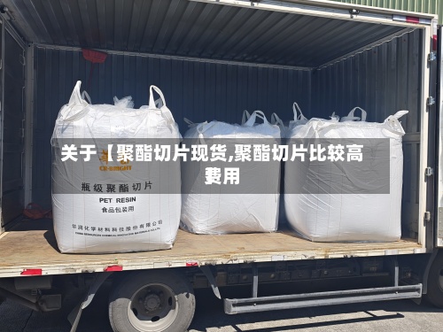 关于【聚酯切片现货,聚酯切片比较高
费用
】-第2张图片