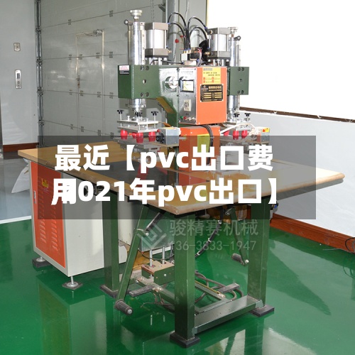 最近【pvc出口费用,2021年pvc出口】-第2张图片
