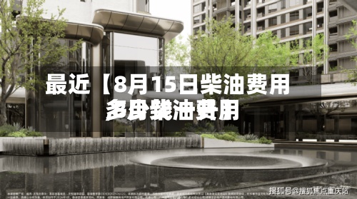 最近【8月15日柴油费用,8月柴油费用多少钱一升】-第3张图片