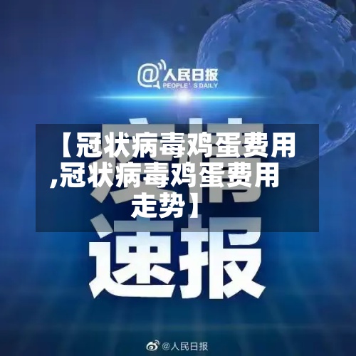 【冠状病毒鸡蛋费用,冠状病毒鸡蛋费用走势】-第2张图片