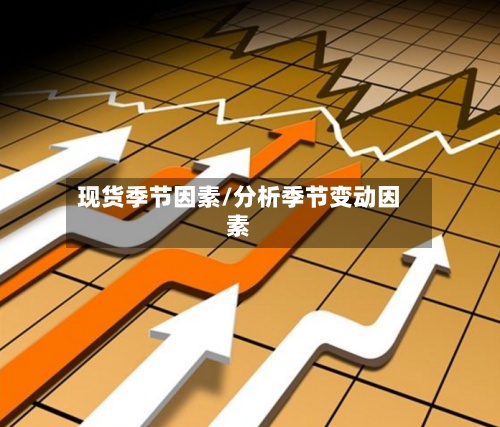 现货季节因素/分析季节变动因素-第2张图片
