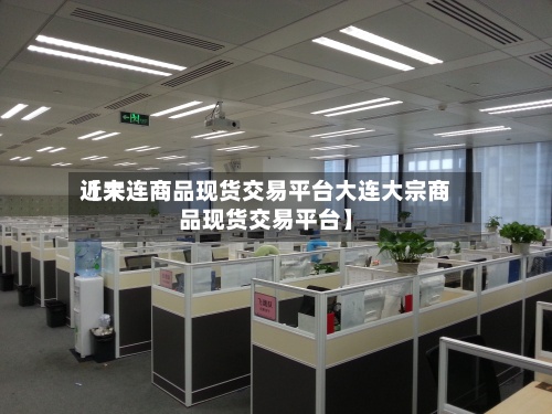 近来【大连商品现货交易平台大连大宗商品现货交易平台】